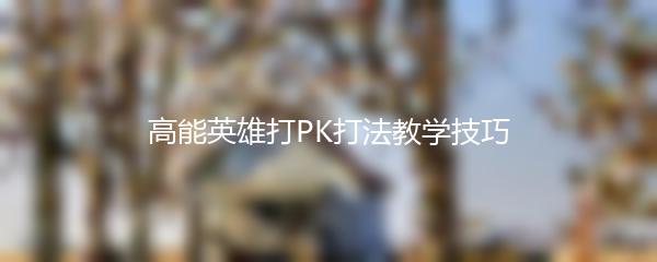 高能英雄打PK打法教学技巧