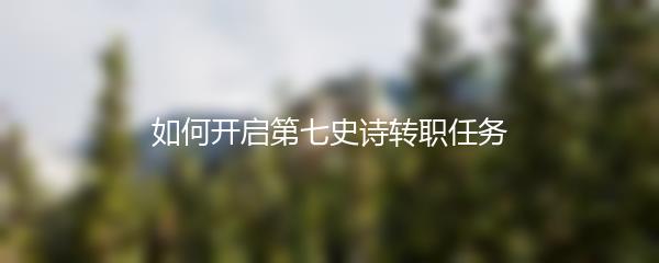 如何开启第七史诗转职任务