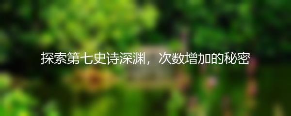探索第七史诗深渊，次数增加的秘密