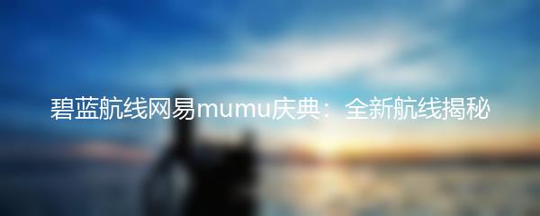 碧蓝航线网易mumu庆典：全新航线揭秘