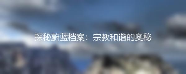 探秘蔚蓝档案：宗教和谐的奥秘