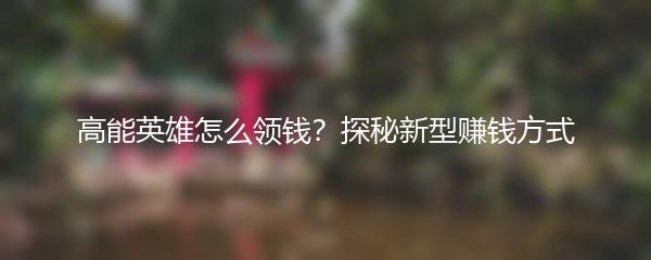 高能英雄怎么领钱？探秘新型赚钱方式