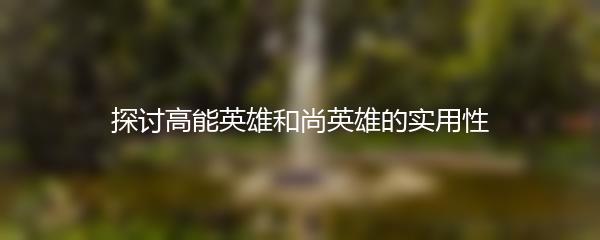 探讨高能英雄和尚英雄的实用性