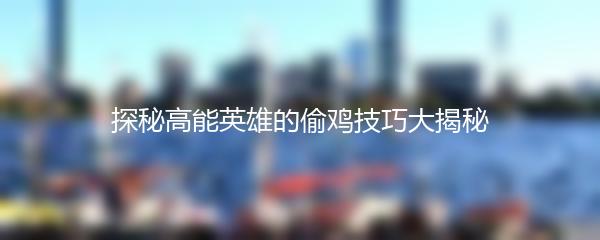 探秘高能英雄的偷鸡技巧大揭秘