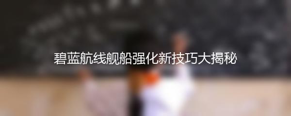 碧蓝航线舰船强化新技巧大揭秘