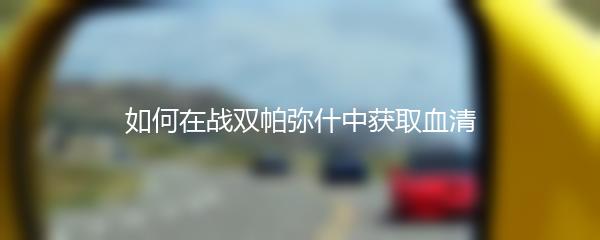 如何在战双帕弥什中获取血清