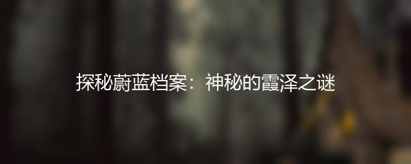 探秘蔚蓝档案：神秘的霞泽之谜