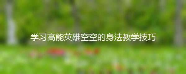 学习高能英雄空空的身法教学技巧