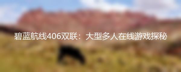 碧蓝航线406双联：大型多人在线游戏探秘
