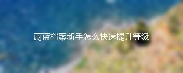 蔚蓝档案新手怎么快速提升等级