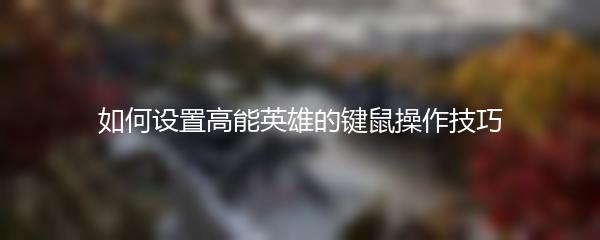 如何设置高能英雄的键鼠操作技巧