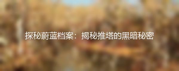 探秘蔚蓝档案：揭秘推塔的黑暗秘密