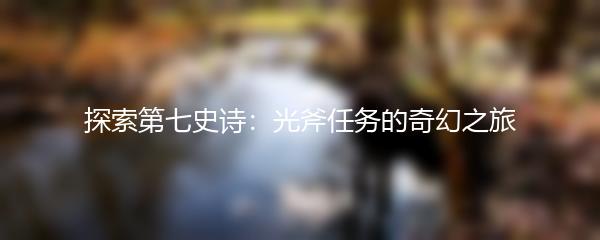 探索第七史诗：光斧任务的奇幻之旅