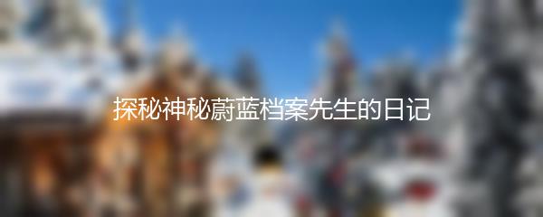 探秘神秘蔚蓝档案先生的日记
