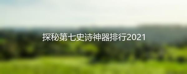 探秘第七史诗神器排行2021