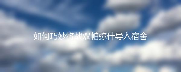 如何巧妙将战双帕弥什导入宿舍