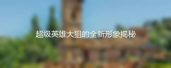 超级英雄大狙的全新形象揭秘