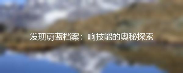 发现蔚蓝档案：响技能的奥秘探索