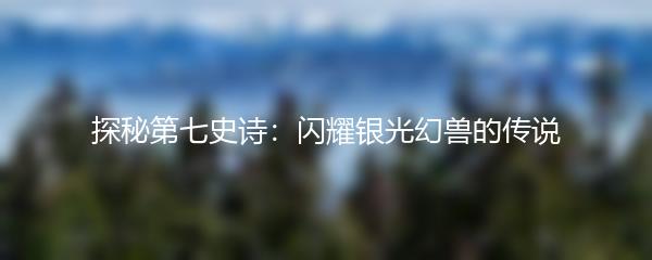 探秘第七史诗：闪耀银光幻兽的传说