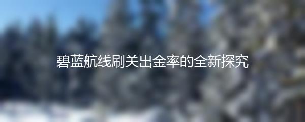 碧蓝航线刷关出金率的全新探究