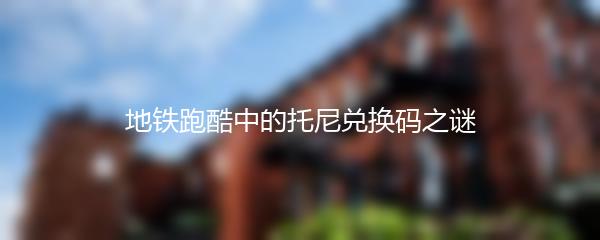 地铁跑酷中的托尼兑换码之谜