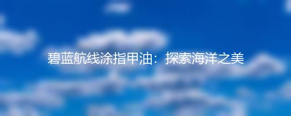 碧蓝航线涂指甲油：探索海洋之美