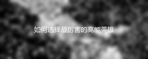 如何选择最厉害的高能英雄