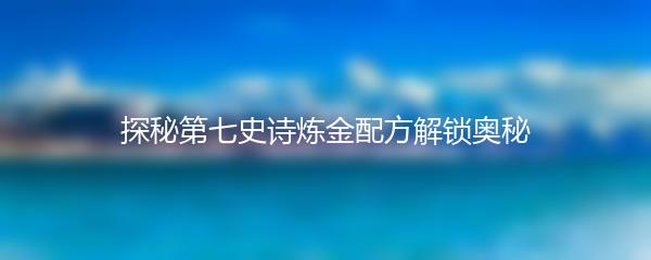探秘第七史诗炼金配方解锁奥秘