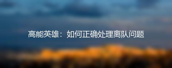 高能英雄：如何正确处理离队问题