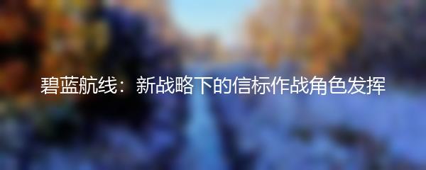 碧蓝航线：新战略下的信标作战角色发挥