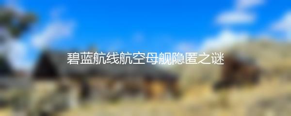 碧蓝航线航空母舰隐匿之谜