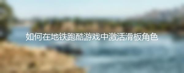 如何在地铁跑酷游戏中激活滑板角色