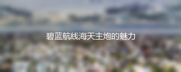 碧蓝航线海天主炮的魅力