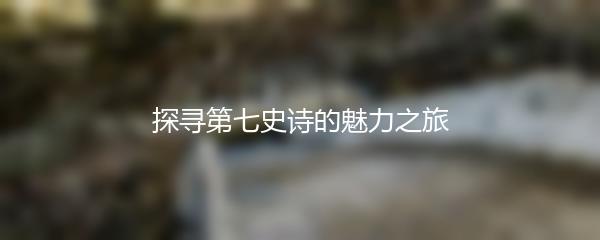 探寻第七史诗的魅力之旅