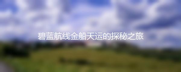 碧蓝航线金船天运的探秘之旅