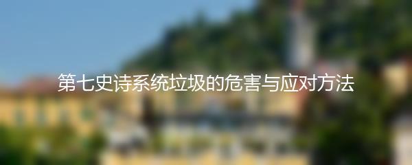 第七史诗系统垃圾的危害与应对方法