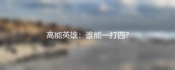 高能英雄：谁能一打四？