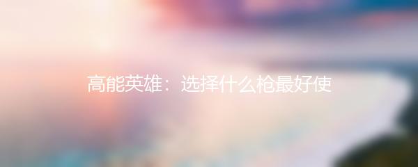 高能英雄：选择什么枪最好使