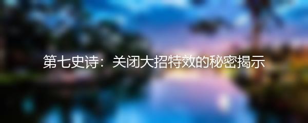 第七史诗：关闭大招特效的秘密揭示