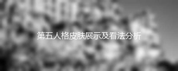 第五人格皮肤展示及看法分析