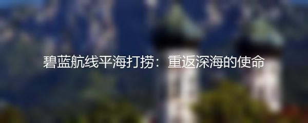 碧蓝航线平海打捞：重返深海的使命