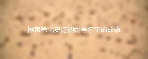 探索第七史诗初始号名字的故事