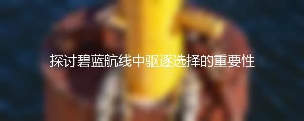探讨碧蓝航线中驱逐选择的重要性