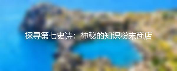 探寻第七史诗：神秘的知识粉末商店