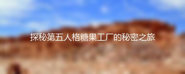 探秘第五人格糖果工厂的秘密之旅