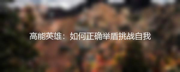 高能英雄：如何正确举盾挑战自我