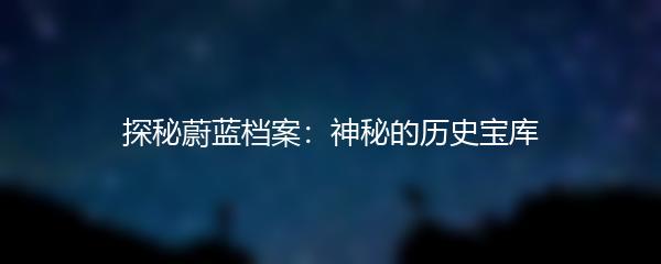 探秘蔚蓝档案：神秘的历史宝库