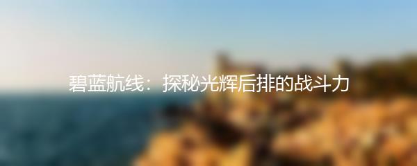 碧蓝航线：探秘光辉后排的战斗力