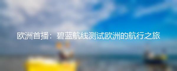 欧洲首播：碧蓝航线测试欧洲的航行之旅