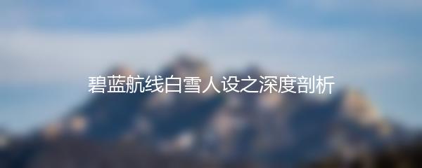 碧蓝航线白雪人设之深度剖析